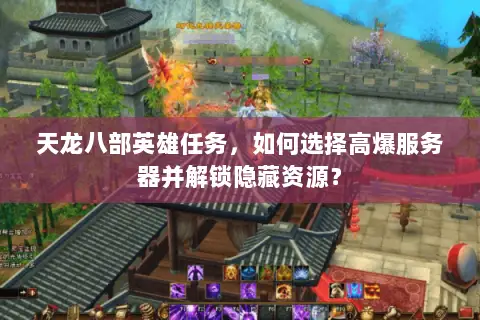 天龙八部英雄任务,如何选择高爆服务器并解锁隐藏资源? 天龙八部英雄任务,如何选择高爆服务器并解锁隐藏资源?