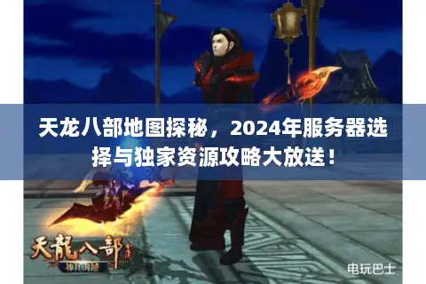 天龙八部地图探秘，2024年服务器选择与独家资源攻略大放送！
