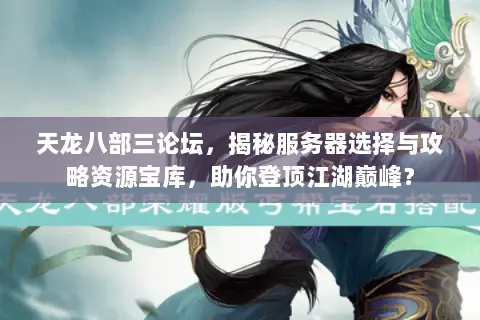 天龙八部三论坛,揭秘服务器选择与攻略资源宝库,助你登顶江湖巅峰? 天龙八部三论坛,揭秘服务器选择与攻略资源宝库,助你登顶江湖巅峰?