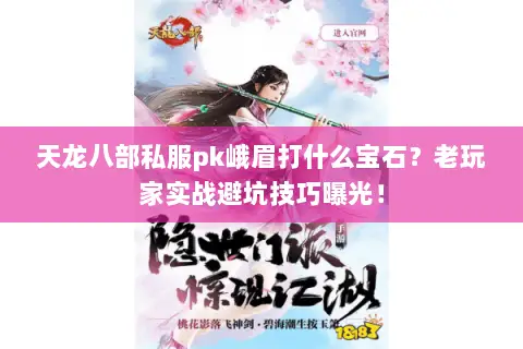 天龙八部私服pk峨眉打什么宝石?老玩家实战避坑技巧曝光! 天龙八部私服pk峨眉打什么宝石?老玩家实战避坑技巧曝光!