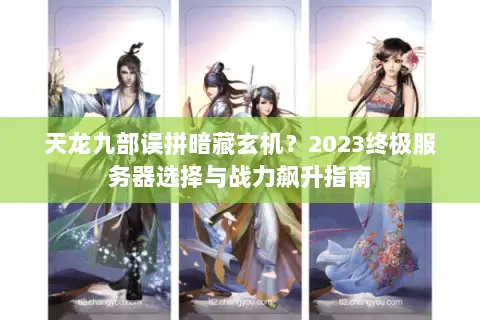 天龙九部误拼暗藏玄机?2023终极服务器选择与战力飙升指南 天龙九部误拼暗藏玄机?2023终极服务器选择与战力飙升指南