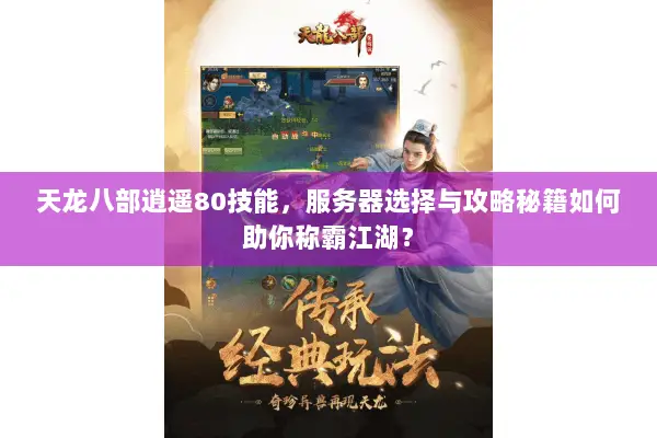 天龙八部逍遥80技能，服务器选择与攻略秘籍如何助你称霸江湖？