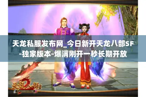 天龙私服发布网_今日新开天龙八部SF-独家版本-爆满刚开一秒长期开放