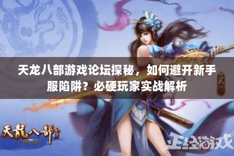 天龙八部游戏论坛探秘,如何避开新手服陷阱?必硬玩家实战解析 天龙八部游戏论坛探秘,如何避开新手服陷阱?必硬玩家实战解析