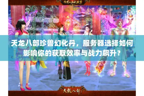 天龙八部珍兽幻化丹,服务器选择如何影响你的获取效率与战力飙升? 天龙八部珍兽幻化丹,服务器选择如何影响你的获取效率与战力飙升?