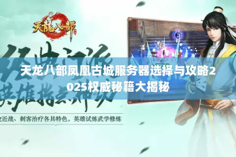 天龙八部凤凰古城服务器选择与攻略2025权威秘籍大揭秘