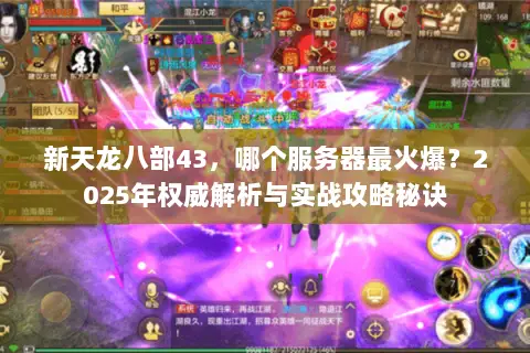 新天龙八部43，哪个服务器最火爆？2025年权威解析与实战攻略秘诀