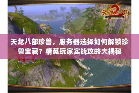 天龙八部珍兽,服务器选择如何解锁珍兽宝藏?精英玩家实战攻略大揭秘 天龙八部珍兽,服务器选择如何解锁珍兽宝藏?精英玩家实战攻略大揭秘