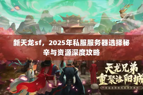 新天龙sf,2025年私服服务器选择秘辛与资源深度攻略 新天龙sf,2025年私服服务器选择秘辛与资源深度攻略