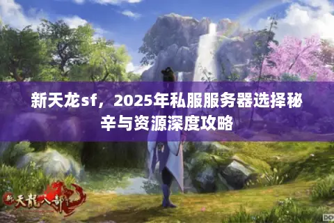 新天龙sf,2025年私服服务器选择秘辛与资源深度攻略 新天龙sf,2025年私服服务器选择秘辛与资源深度攻略