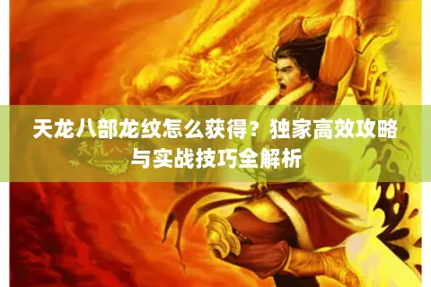 天龙八部龙纹怎么获得?独家高效攻略与实战技巧全解析 天龙八部龙纹怎么获得?独家高效攻略与实战技巧全解析
