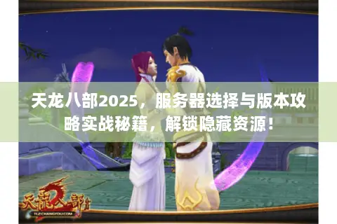 天龙八部2025,服务器选择与版本攻略实战秘籍,解锁隐藏资源! 天龙八部2025,服务器选择与版本攻略实战秘籍,解锁隐藏资源!