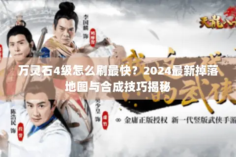 万灵石4级怎么刷最快?2024最新掉落地图与合成技巧揭秘 万灵石4级怎么刷最快?2024最新掉落地图与合成技巧揭秘