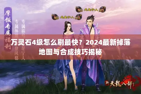 万灵石4级怎么刷最快?2024最新掉落地图与合成技巧揭秘 万灵石4级怎么刷最快?2024最新掉落地图与合成技巧揭秘