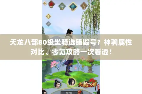 天龙八部80级坐骑选错毁号?神驹属性对比、零氪攻略一次看透! 天龙八部80级坐骑选错毁号?神驹属性对比、零氪攻略一次看透!