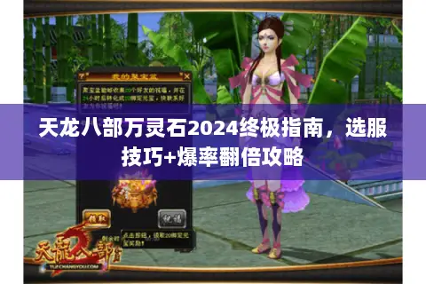 天龙八部万灵石2024终极指南,选服技巧+爆率翻倍攻略 天龙八部万灵石2024终极指南,选服技巧+爆率翻倍攻略