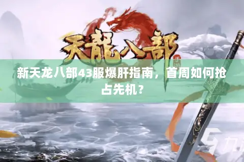 新天龙八部43服爆肝指南,首周如何抢占先机? 新天龙八部43服爆肝指南,首周如何抢占先机?