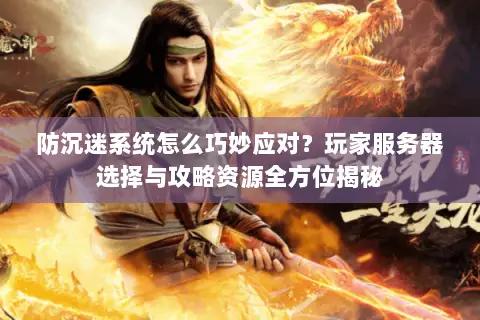 防沉迷系统怎么巧妙应对?玩家服务器选择与攻略资源全方位揭秘 防沉迷系统怎么巧妙应对?玩家服务器选择与攻略资源全方位揭秘