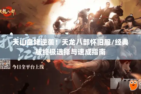 天山童姥逆袭！天龙八部怀旧服/经典版终极选择与速成指南