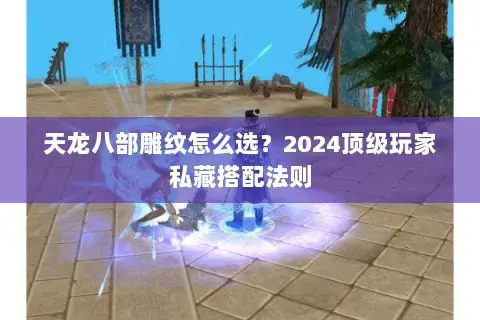 天龙八部雕纹怎么选?2024顶级玩家私藏搭配法则 天龙八部雕纹怎么选?2024顶级玩家私藏搭配法则