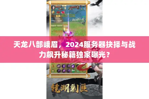 天龙八部峨眉,2024服务器抉择与战力飙升秘籍独家曝光? 天龙八部峨眉,2024服务器抉择与战力飙升秘籍独家曝光?