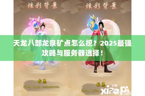 天龙八部龙泉矿点怎么挖?2025最强攻略与服务器选择! 天龙八部龙泉矿点怎么挖?2025最强攻略与服务器选择!