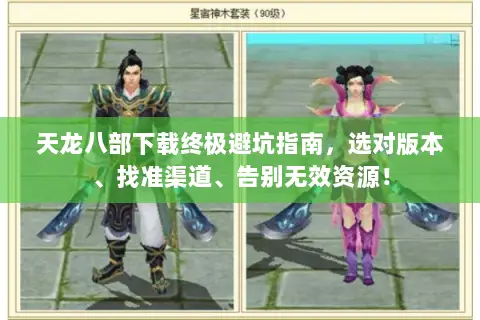 天龙八部下载终极避坑指南，选对版本、找准渠道、告别无效资源！
