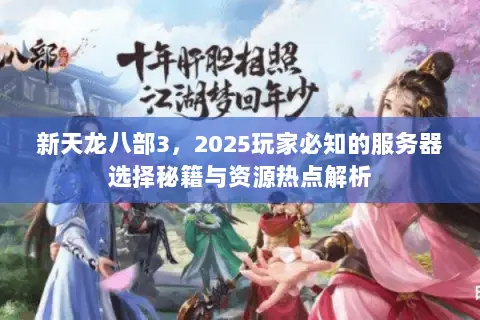 新天龙八部3,2025玩家必知的服务器选择秘籍与资源热点解析 新天龙八部3,2025玩家必知的服务器选择秘籍与资源热点解析