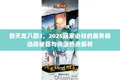 新天龙八部3,2025玩家必知的服务器选择秘籍与资源热点解析 新天龙八部3,2025玩家必知的服务器选择秘籍与资源热点解析