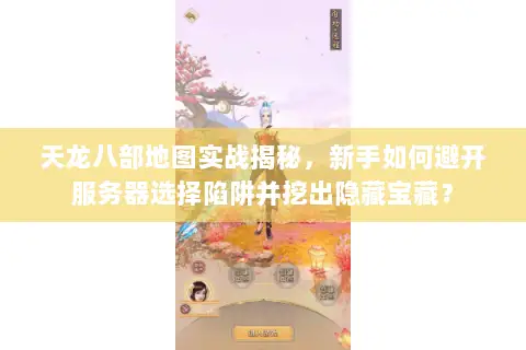 天龙八部地图实战揭秘，新手如何避开服务器选择陷阱并挖出隐藏宝藏？