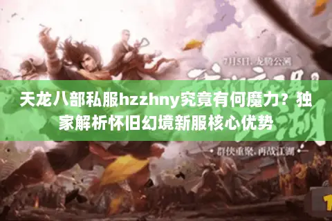 天龙八部私服hzzhny究竟有何魔力？独家解析怀旧幻境新服核心优势