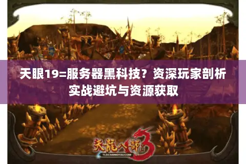 天眼19=服务器黑科技?资深玩家剖析实战避坑与资源获取 天眼19=服务器黑科技?资深玩家剖析实战避坑与资源获取