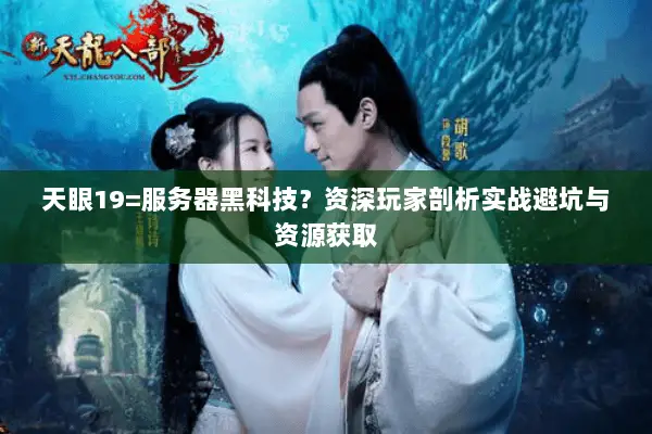 天眼19=服务器黑科技?资深玩家剖析实战避坑与资源获取 天眼19=服务器黑科技?资深玩家剖析实战避坑与资源获取