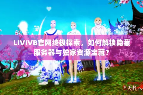 LIVIVB官网终极探索,如何解锁隐藏服务器与独家资源宝藏? LIVIVB官网终极探索,如何解锁隐藏服务器与独家资源宝藏?
