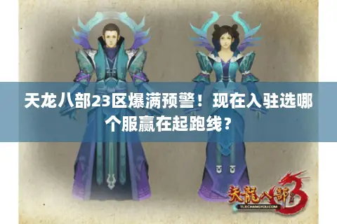 天龙八部23区爆满预警!现在入驻选哪个服赢在起跑线? 天龙八部23区爆满预警!现在入驻选哪个服赢在起跑线?