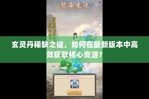玄灵丹稀缺之谜,如何在最新版本中高效获取核心资源? 玄灵丹稀缺之谜,如何在最新版本中高效获取核心资源?