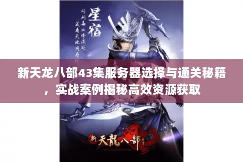 新天龙八部43集服务器选择与通关秘籍,实战案例揭秘高效资源获取 新天龙八部43集服务器选择与通关秘籍,实战案例揭秘高效资源获取