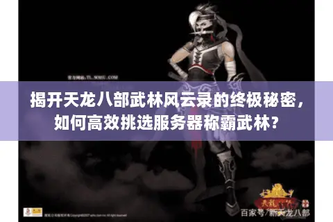 揭开天龙八部武林风云录的终极秘密,如何高效挑选服务器称霸武林? 揭开天龙八部武林风云录的终极秘密,如何高效挑选服务器称霸武林?