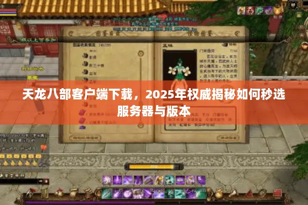 天龙八部客户端下载,2025年权威揭秘如何秒选服务器与版本 天龙八部客户端下载,2025年权威揭秘如何秒选服务器与版本