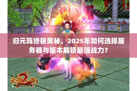 归元阵终极奥秘,2025年如何选择服务器与版本解锁最强战力? 归元阵终极奥秘,2025年如何选择服务器与版本解锁最强战力?