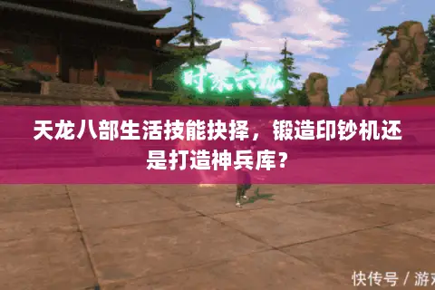 天龙八部生活技能抉择,锻造印钞机还是打造神兵库? 天龙八部生活技能抉择,锻造印钞机还是打造神兵库?