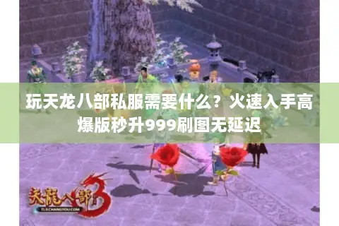 玩天龙八部私服需要什么?火速入手高爆版秒升999刷图无延迟 玩天龙八部私服需要什么?火速入手高爆版秒升999刷图无延迟