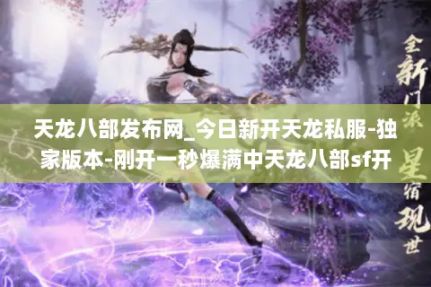 天龙八部发布网_今日新开天龙私服-独家版本-刚开一秒爆满中天龙八部sf开服列表 天龙八部发布网_今日新开天龙私服-独家版本-刚开一秒爆满中天龙八部sf开服列表