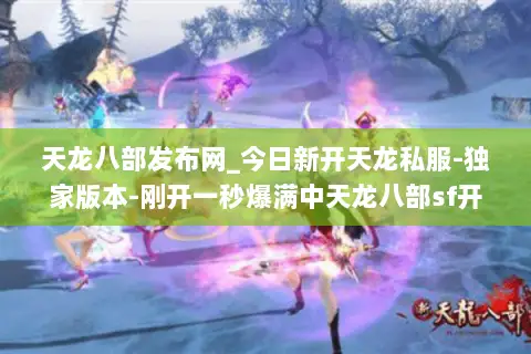 天龙八部发布网_今日新开天龙私服-独家版本-刚开一秒爆满中天龙八部sf开服列表 天龙八部发布网_今日新开天龙私服-独家版本-刚开一秒爆满中天龙八部sf开服列表