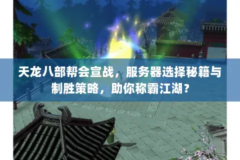 天龙八部帮会宣战,服务器选择秘籍与制胜策略,助你称霸江湖? 天龙八部帮会宣战,服务器选择秘籍与制胜策略,助你称霸江湖?