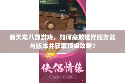 新天龙八部游戏,如何高效选择服务器与版本并获取顶级攻略? 新天龙八部游戏,如何高效选择服务器与版本并获取顶级攻略?
