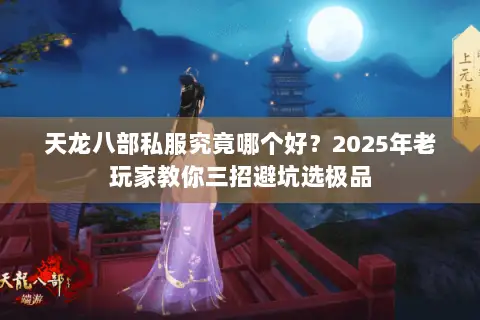 天龙八部私服究竟哪个好?2025年老玩家教你三招避坑选极品 天龙八部私服究竟哪个好?2025年老玩家教你三招避坑选极品