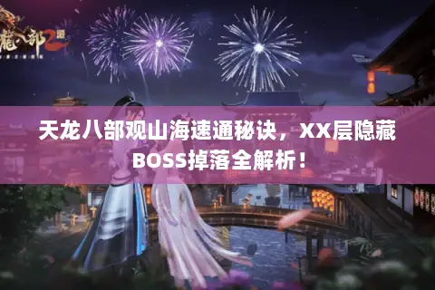 天龙八部观山海速通秘诀,XX层隐藏BOSS掉落全解析! 天龙八部观山海速通秘诀,XX层隐藏BOSS掉落全解析!