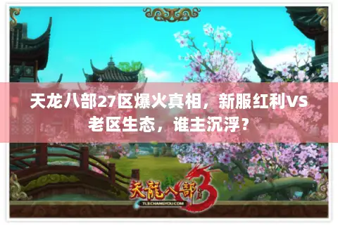 天龙八部27区爆火真相,新服红利VS老区生态,谁主沉浮? 天龙八部27区爆火真相,新服红利VS老区生态,谁主沉浮?