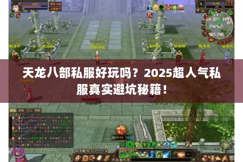 天龙八部私服好玩吗?2025超人气私服真实避坑秘籍! 天龙八部私服好玩吗?2025超人气私服真实避坑秘籍!
